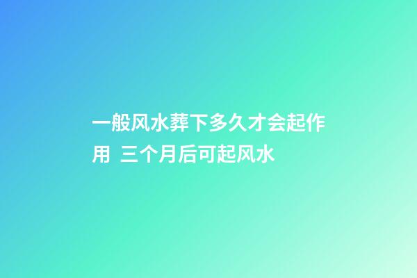 一般风水葬下多久才会起作用  三个月后可起风水
